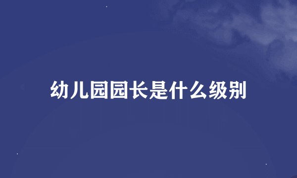 幼儿园园长是什么级别