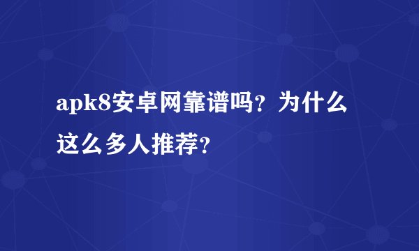 apk8安卓网靠谱吗？为什么这么多人推荐？