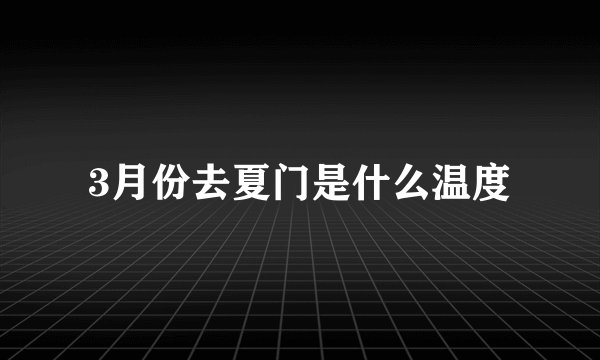 3月份去夏门是什么温度