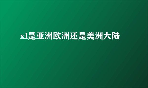 xl是亚洲欧洲还是美洲大陆