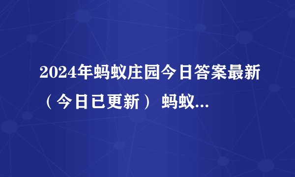 2024年蚂蚁庄园今日答案最新(今日已更新) 蚂蚁庄园今日答案1.15