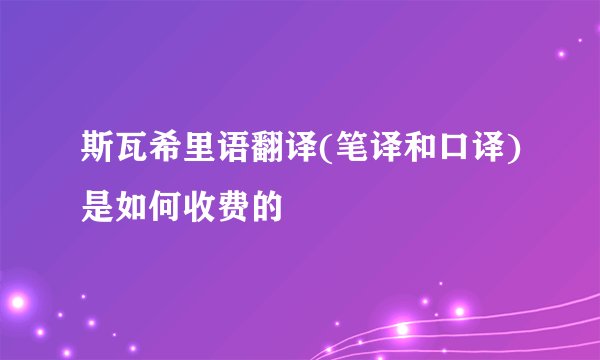 斯瓦希里语翻译(笔译和口译)是如何收费的