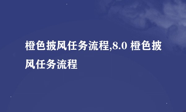 橙色披风任务流程,8.0 橙色披风任务流程