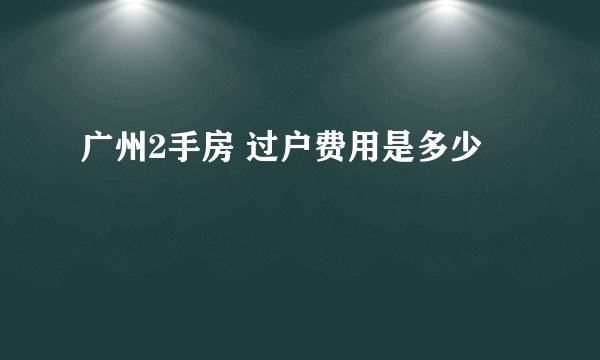 广州2手房 过户费用是多少