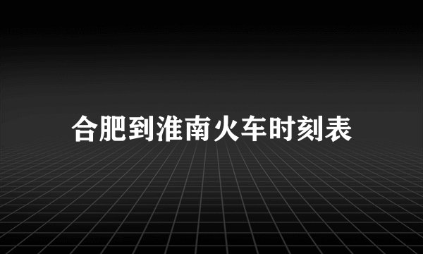 合肥到淮南火车时刻表