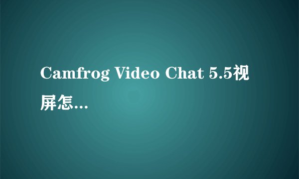 Camfrog Video Chat 5.5视屏怎么设置能看到