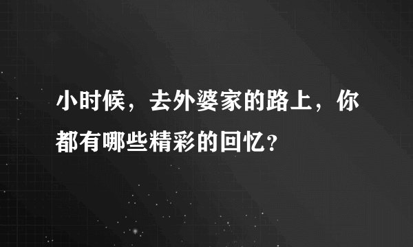 小时候，去外婆家的路上，你都有哪些精彩的回忆？