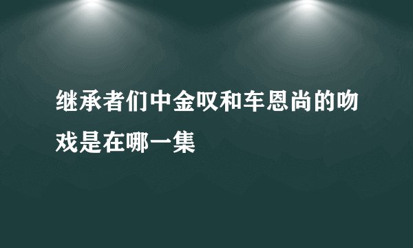 继承者们中金叹和车恩尚的吻戏是在哪一集