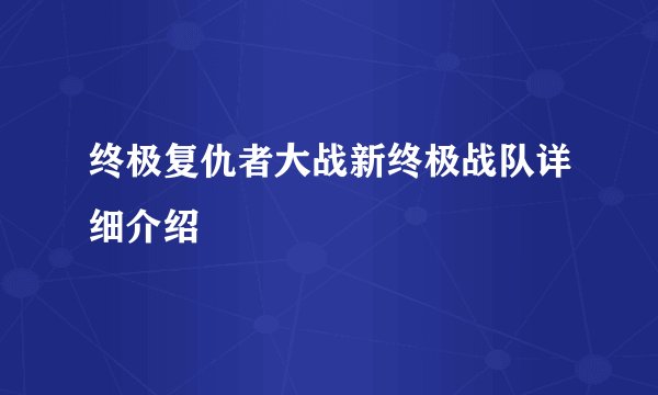终极复仇者大战新终极战队详细介绍