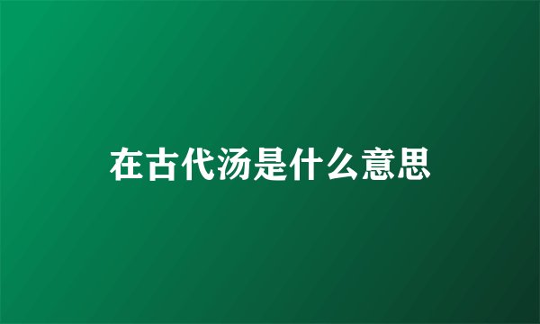 在古代汤是什么意思