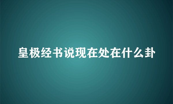 皇极经书说现在处在什么卦