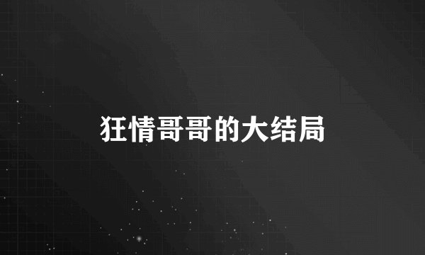 狂情哥哥的大结局