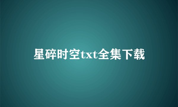 星碎时空txt全集下载