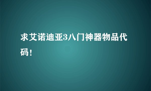 求艾诺迪亚3八门神器物品代码！