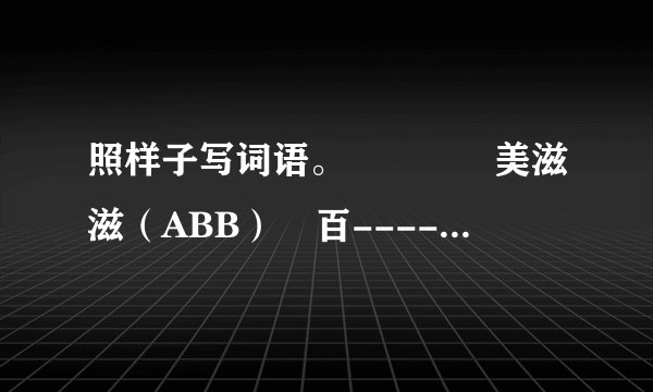 照样子写词语。    美滋滋（ABB） 百----------