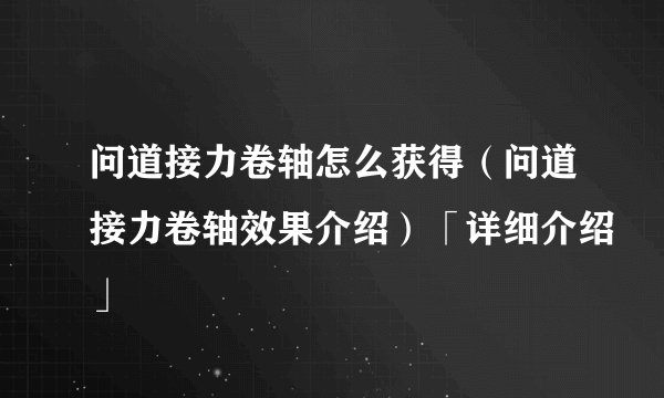 问道接力卷轴怎么获得（问道接力卷轴效果介绍）「详细介绍」