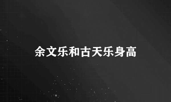 余文乐和古天乐身高