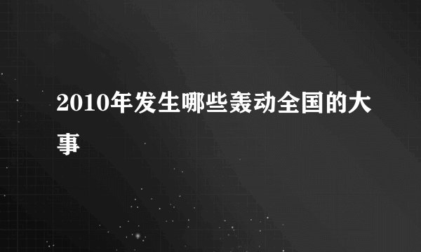 2010年发生哪些轰动全国的大事