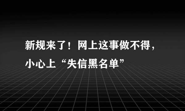 新规来了！网上这事做不得，小心上“失信黑名单”