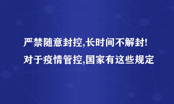严禁随意封控,长时间不解封!对于疫情管控,国家有这些规定