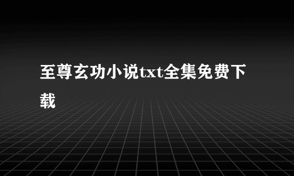 至尊玄功小说txt全集免费下载