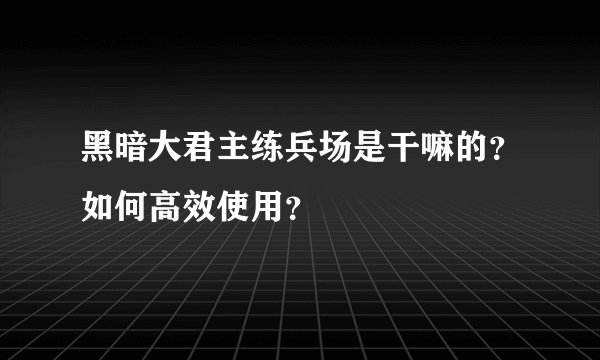黑暗大君主练兵场是干嘛的？如何高效使用？