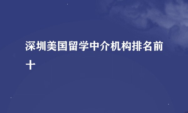 深圳美国留学中介机构排名前十