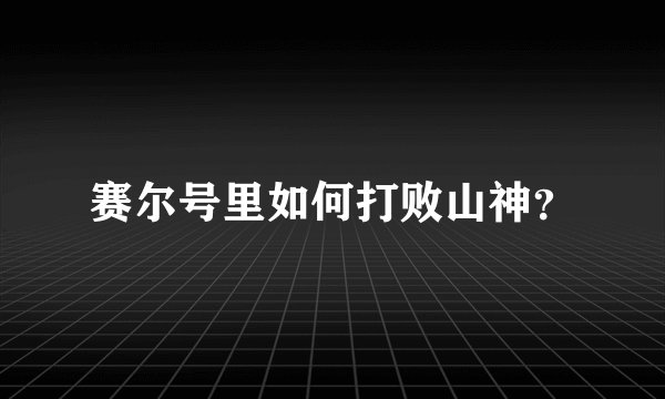 赛尔号里如何打败山神？
