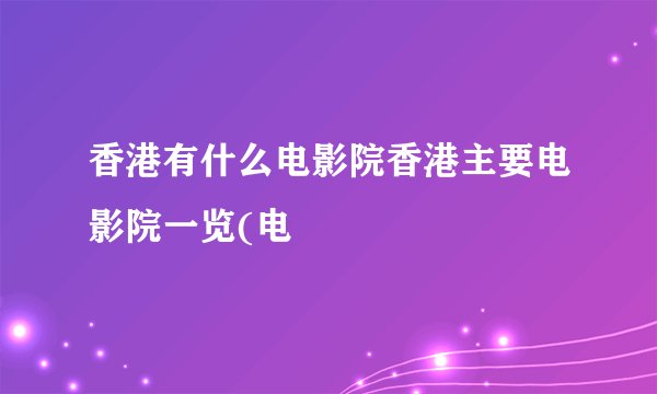 香港有什么电影院香港主要电影院一览(电