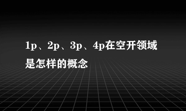 1p、2p、3p、4p在空开领域是怎样的概念