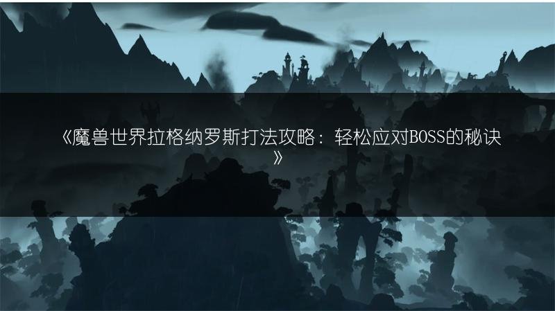 魔兽世界拉格纳罗斯打法攻略：轻松应对BOSS的秘