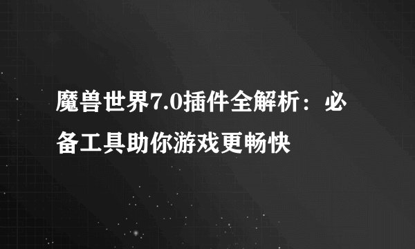 魔兽世界7.0插件全解析：必备工具助你游戏更畅快