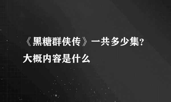 《黑糖群侠传》一共多少集？大概内容是什么