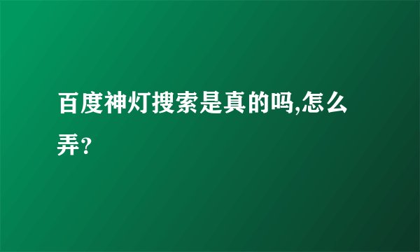 百度神灯搜索是真的吗,怎么弄？