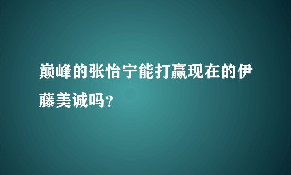 巅峰的张怡宁能打赢现在的伊藤美诚吗？