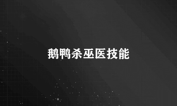 鹅鸭杀巫医技能
