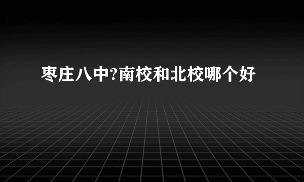 枣庄八中?南校和北校哪个好