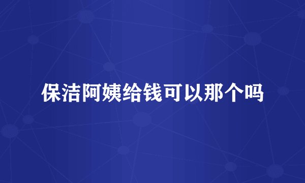 保洁阿姨给钱可以那个吗