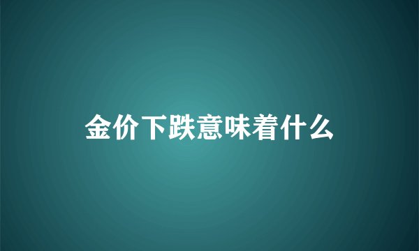金价下跌意味着什么