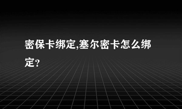 密保卡绑定,塞尔密卡怎么绑定？