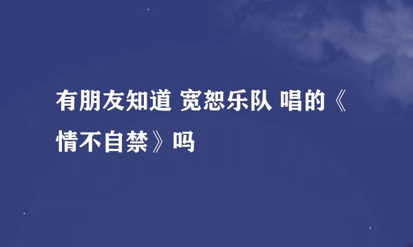 有朋友知道 宽恕乐队 唱的《情不自禁》吗