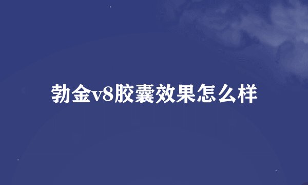 勃金v8胶囊效果怎么样