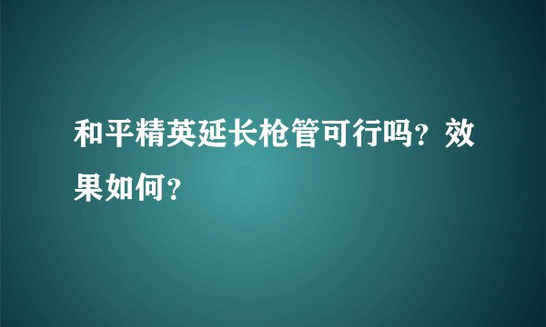 和平精英延长枪管可行吗？效果如何？