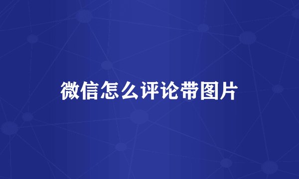微信怎么评论带图片