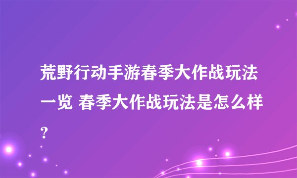 荒野行动手游春季大作战玩法一览 春季大作战玩法是怎么样？