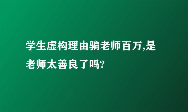 学生虚构理由骗老师百万,是老师太善良了吗?