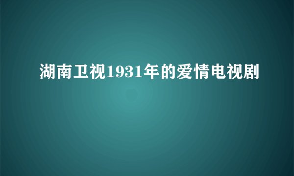 湖南卫视1931年的爱情电视剧