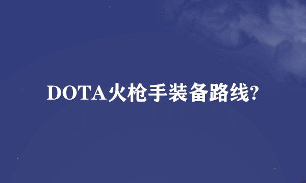 DOTA火枪手装备路线?