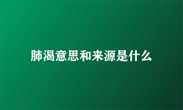 肺渴意思和来源是什么