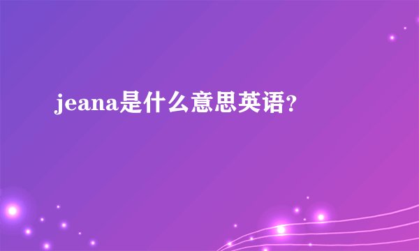 jeana是什么意思英语？
